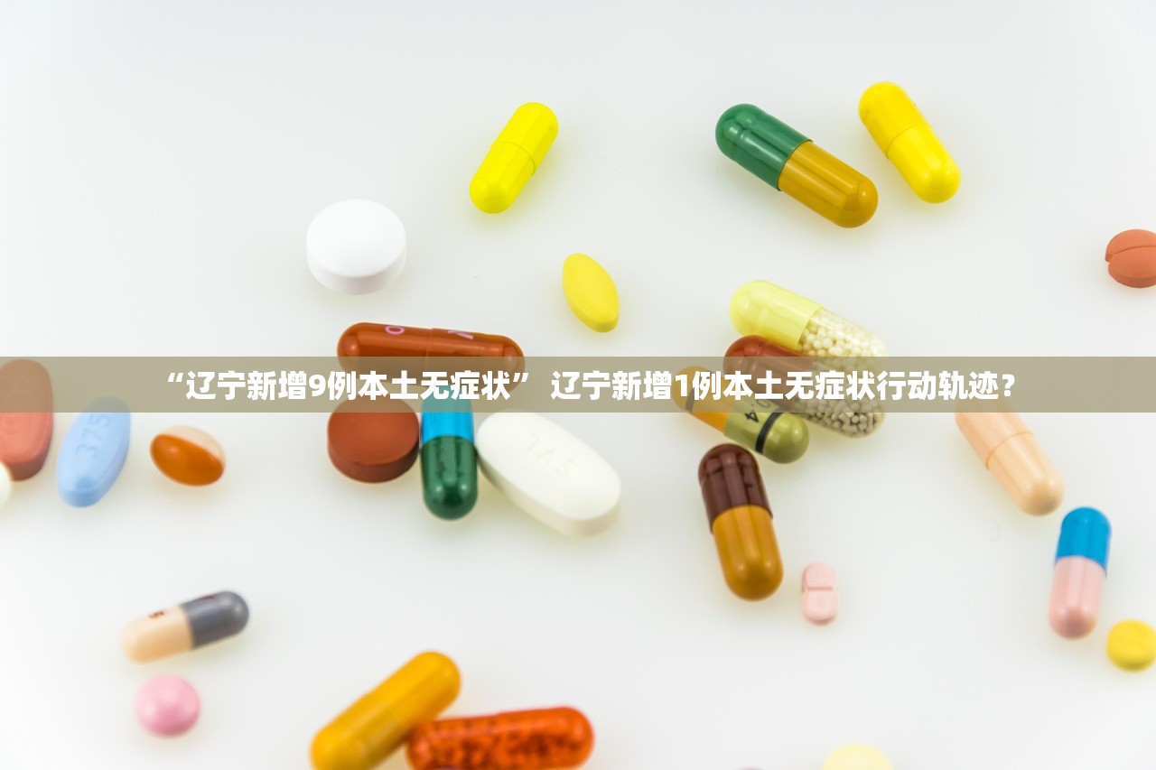 “辽宁新增9例本土无症状” 辽宁新增1例本土无症状行动轨迹？