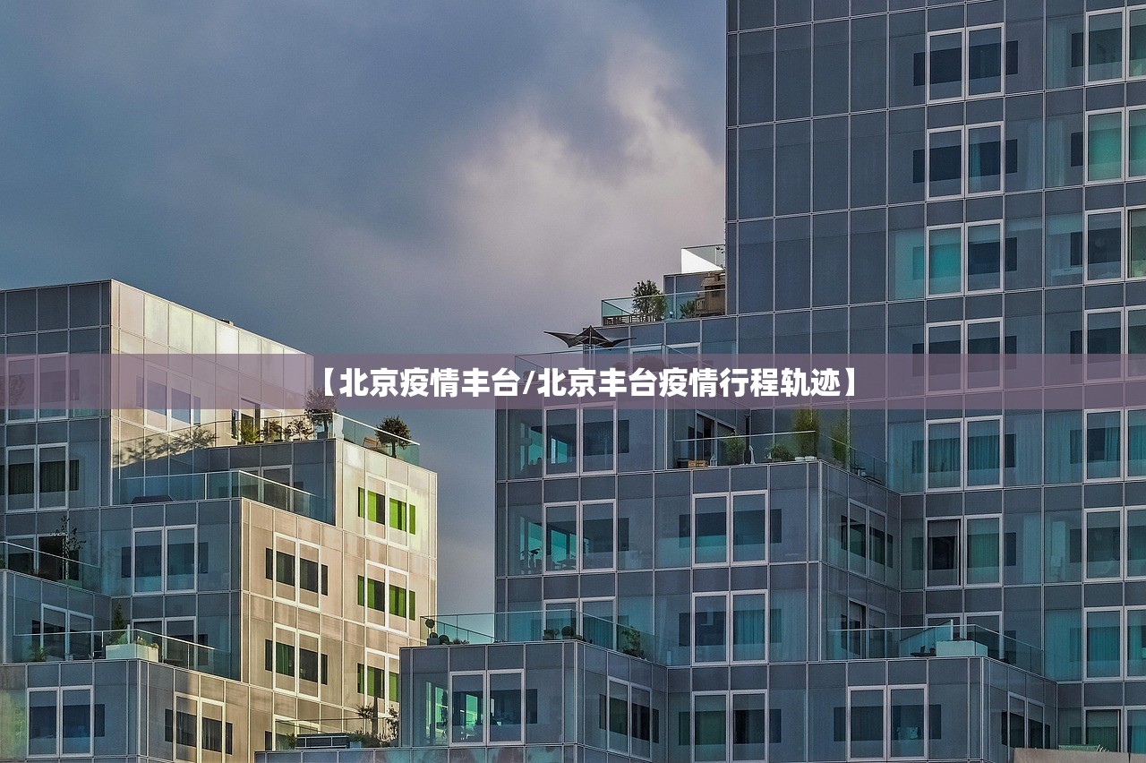 【北京疫情丰台/北京丰台疫情行程轨迹】