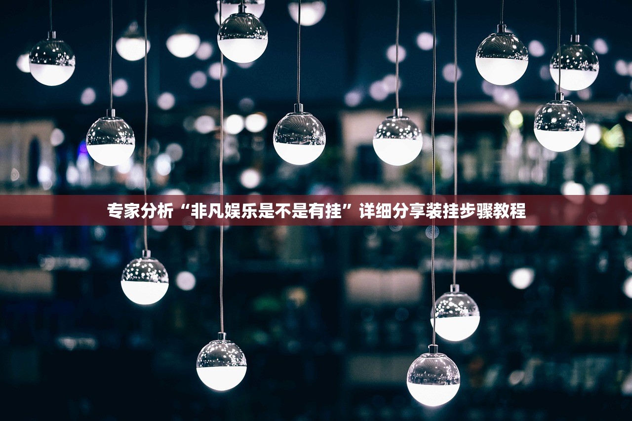 专家分析“非凡娱乐是不是有挂	”详细分享装挂步骤教程
