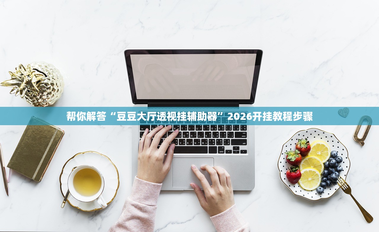 帮你解答“豆豆大厅透视挂辅助器	”2026开挂教程步骤