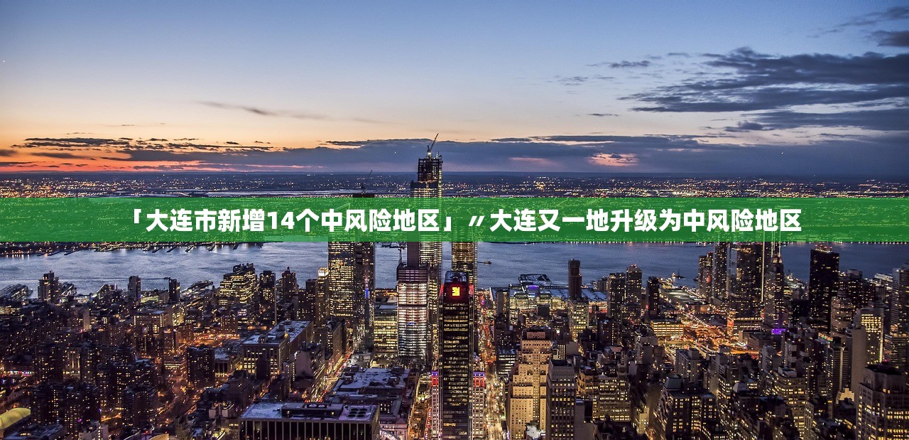「大连市新增14个中风险地区」〃大连又一地升级为中风险地区