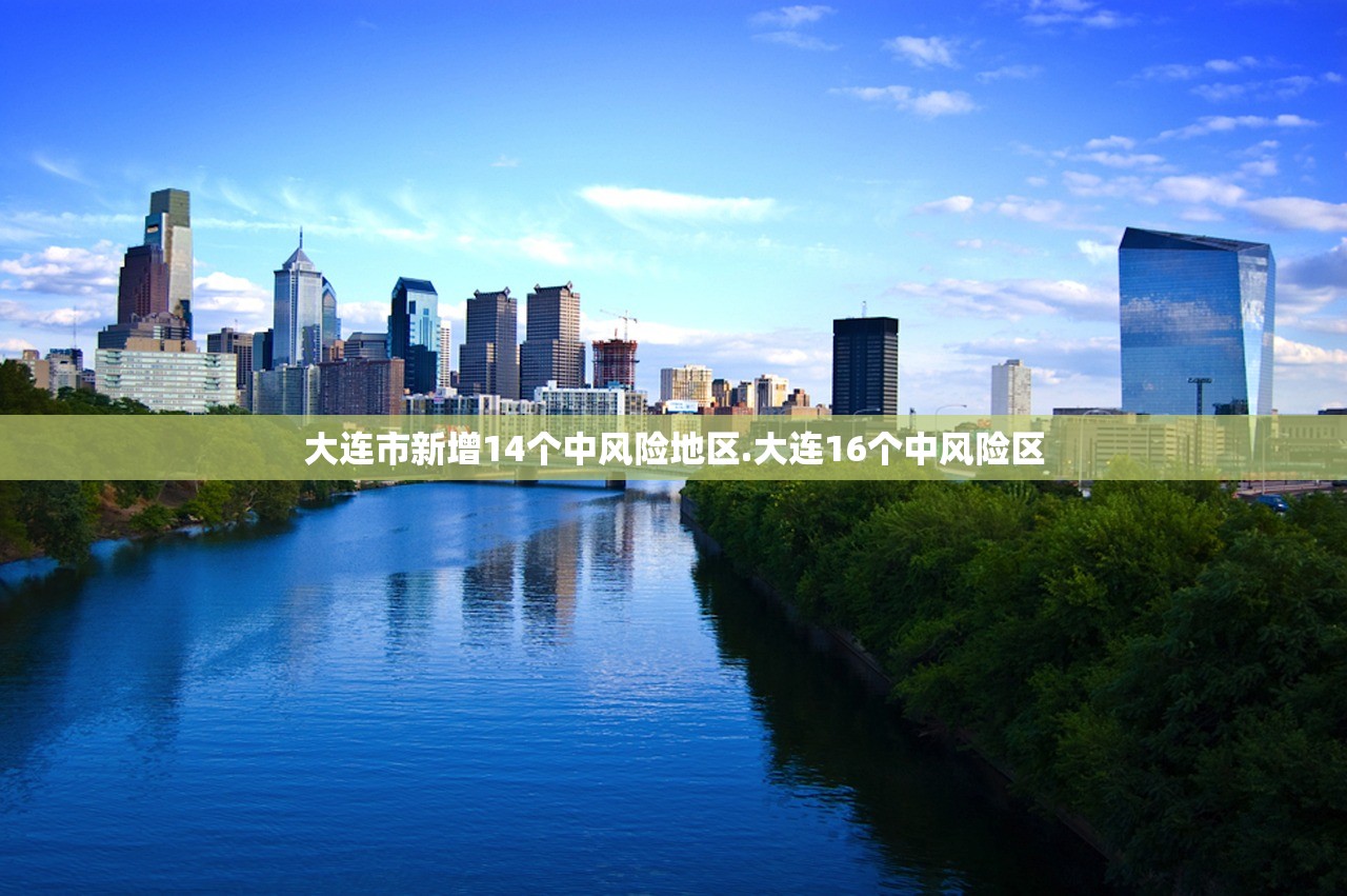 大连市新增14个中风险地区.大连16个中风险区
