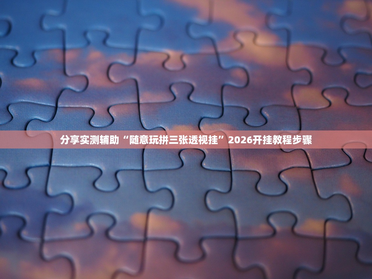 分享实测辅助“随意玩拼三张透视挂	”2026开挂教程步骤
