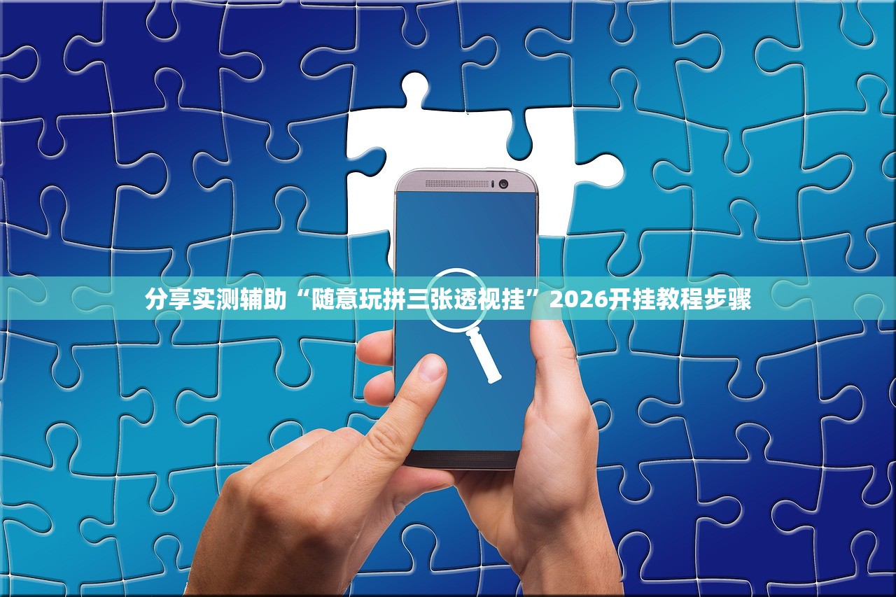 分享实测辅助“随意玩拼三张透视挂”2026开挂教程步骤