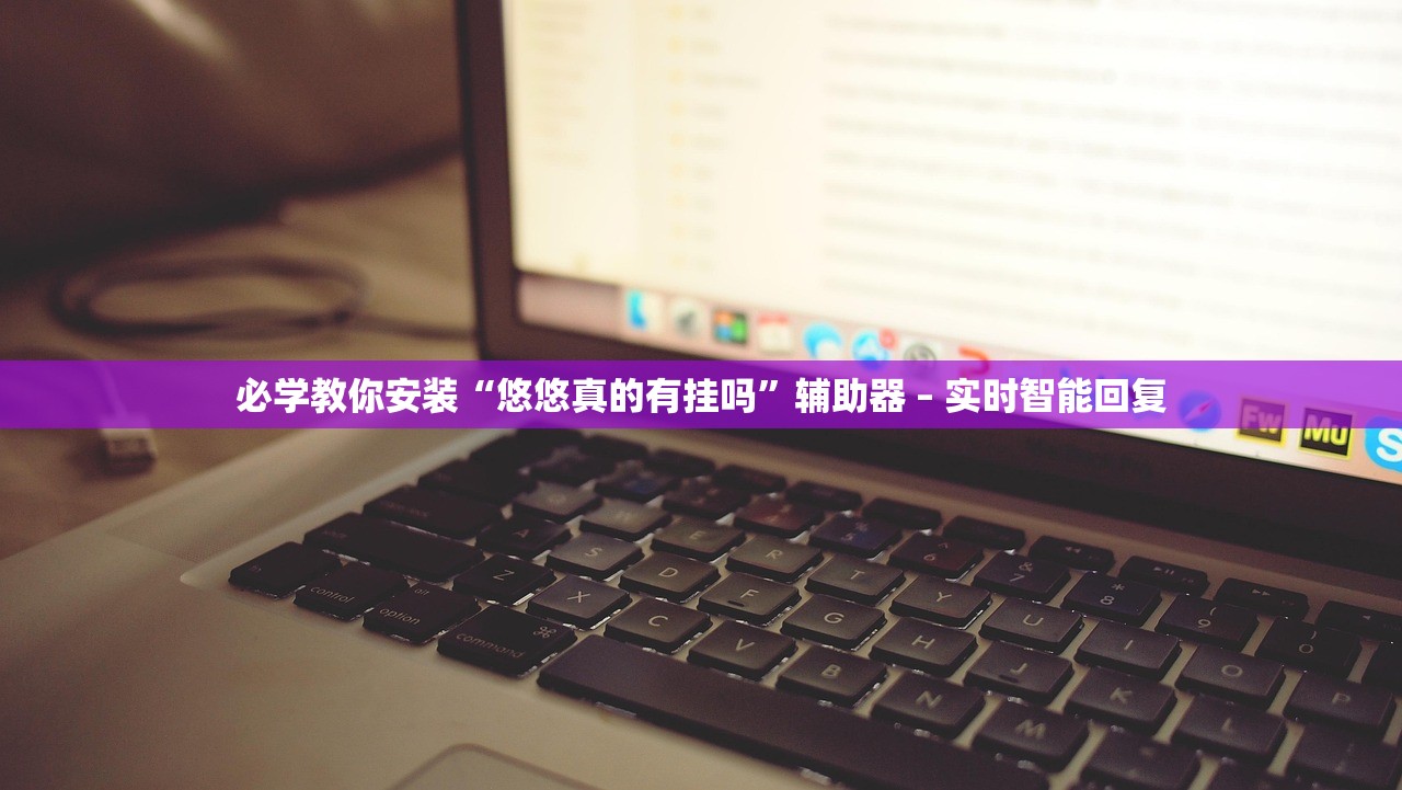 必学教你安装“悠悠真的有挂吗”辅助器 – 实时智能回复