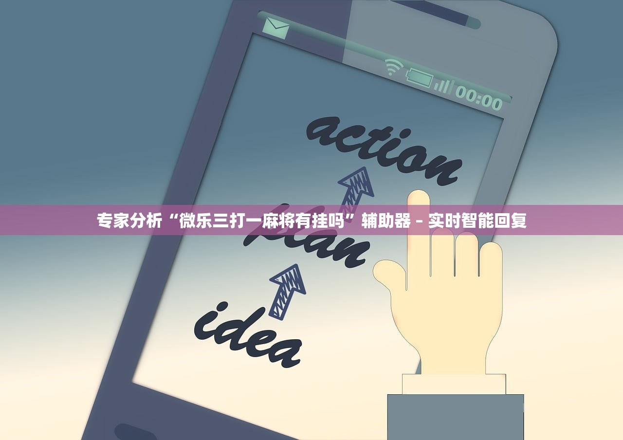 专家分析“微乐三打一麻将有挂吗”辅助器 – 实时智能回复