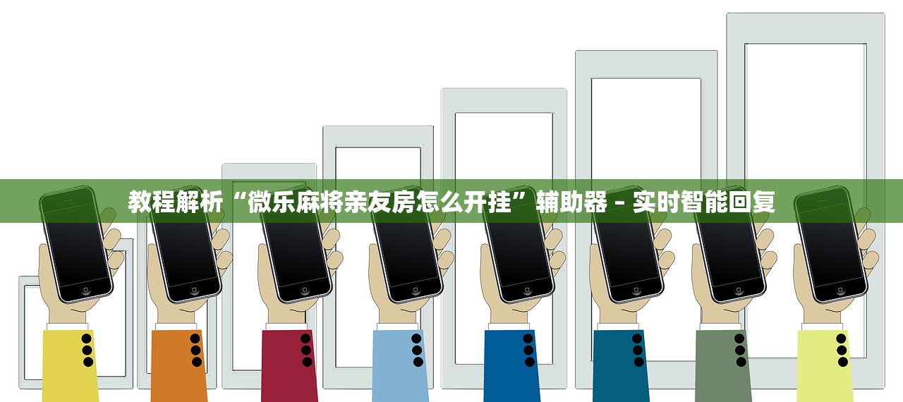 教程解析“微乐麻将亲友房怎么开挂”辅助器 – 实时智能回复