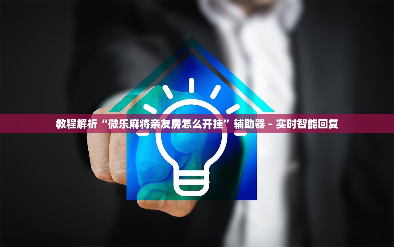 教程解析“微乐麻将亲友房怎么开挂”辅助器 – 实时智能回复