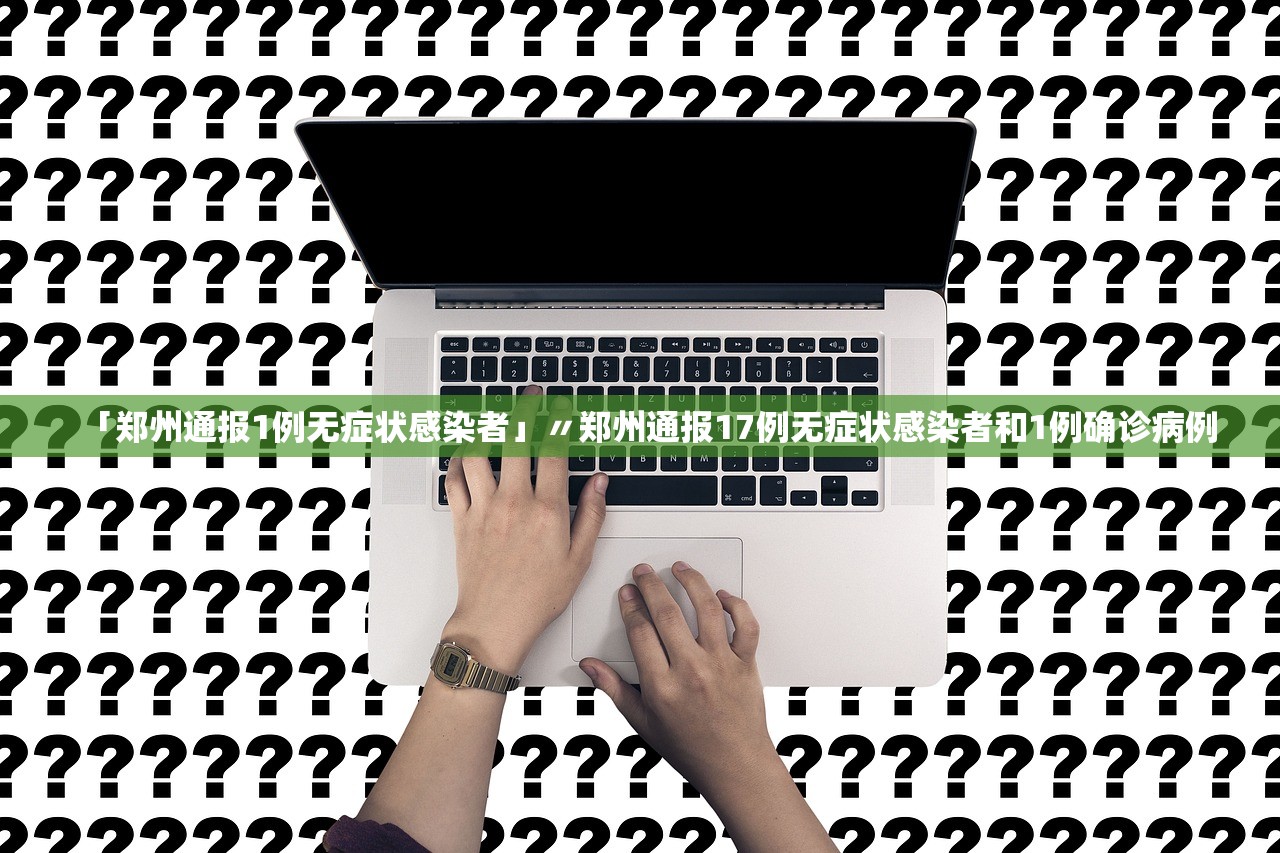 「郑州通报1例无症状感染者」〃郑州通报17例无症状感染者和1例确诊病例