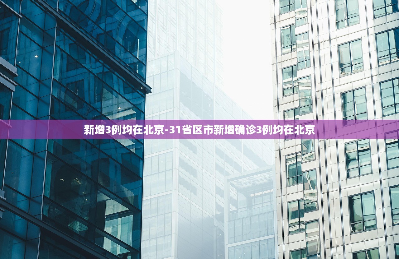 新增3例均在北京-31省区市新增确诊3例均在北京