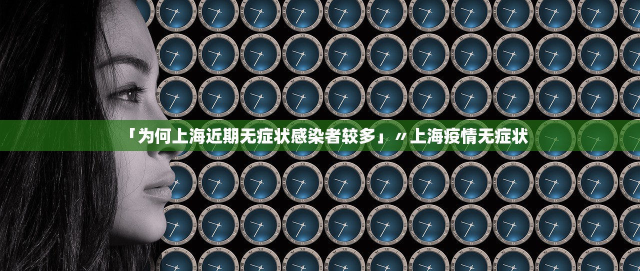 「为何上海近期无症状感染者较多」〃上海疫情无症状
