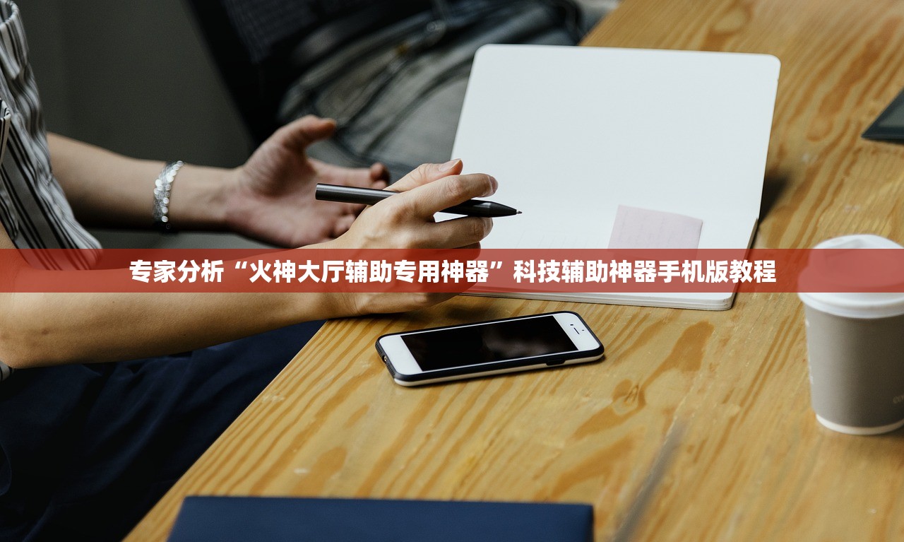 专家分析“火神大厅辅助专用神器	”科技辅助神器手机版教程