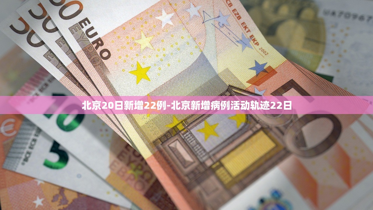北京20日新增22例-北京新增病例活动轨迹22日
