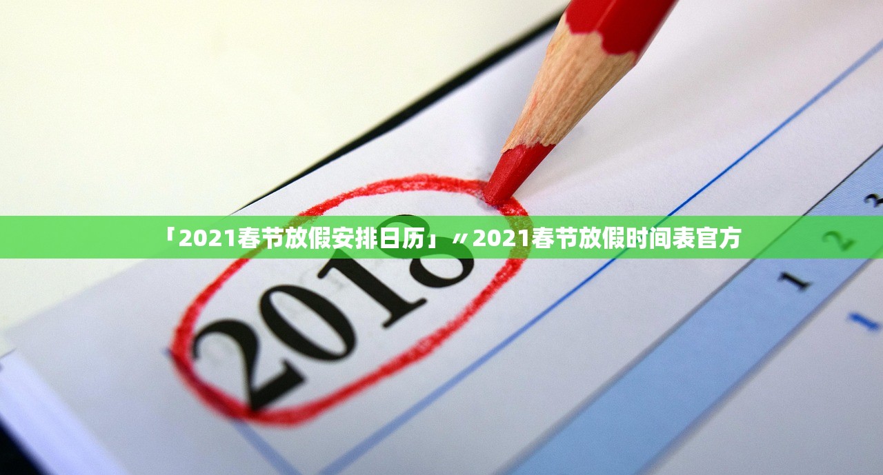 「2021春节放假安排日历」〃2021春节放假时间表官方