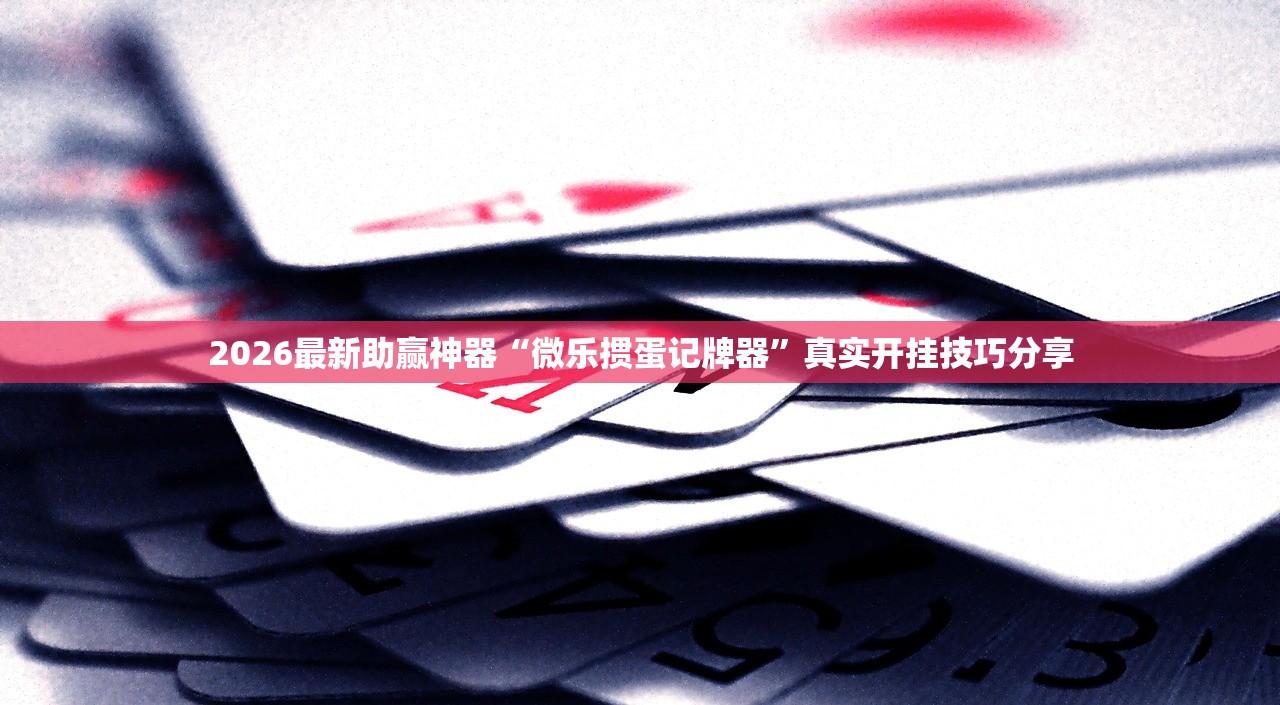 2026最新助赢神器“微乐掼蛋记牌器”真实开挂技巧分享