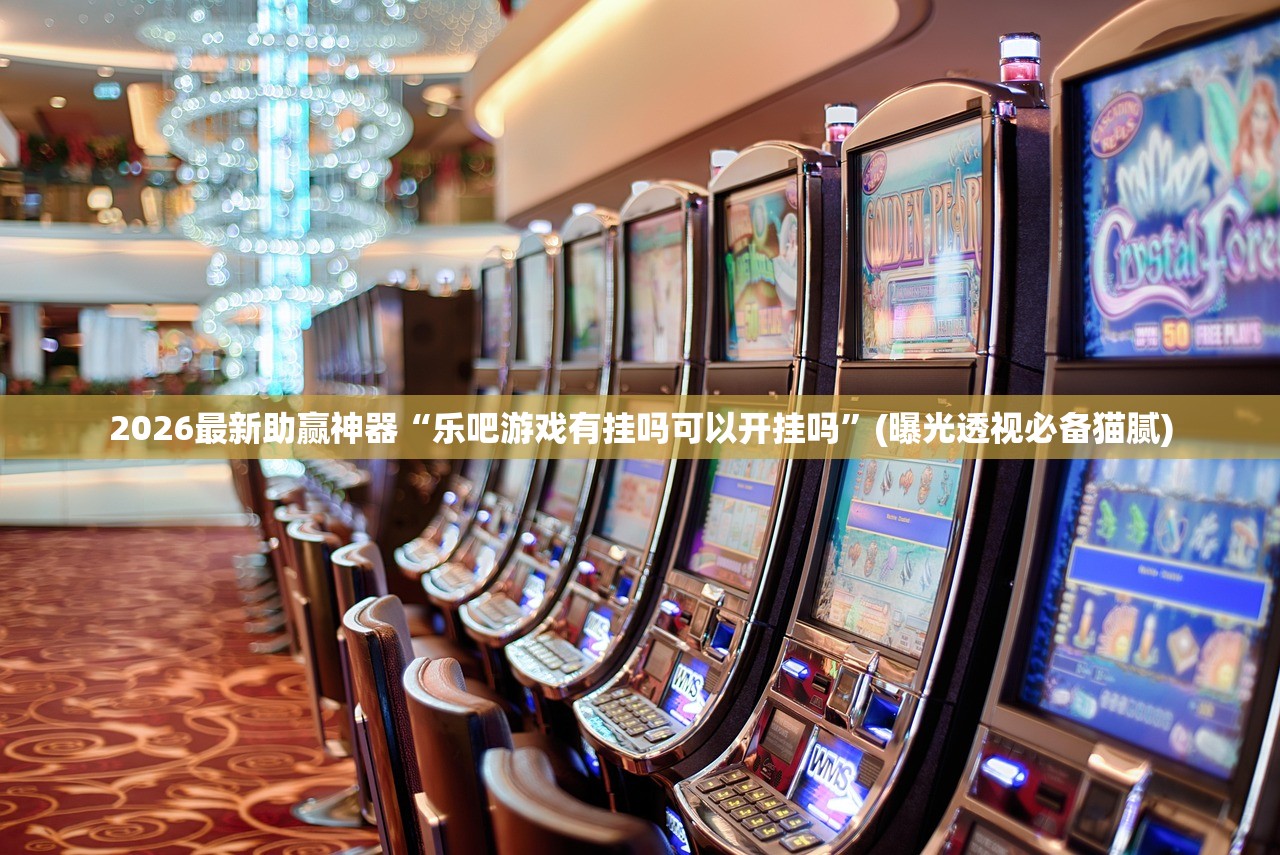 2026最新助赢神器“乐吧游戏有挂吗可以开挂吗”(曝光透视必备猫腻)