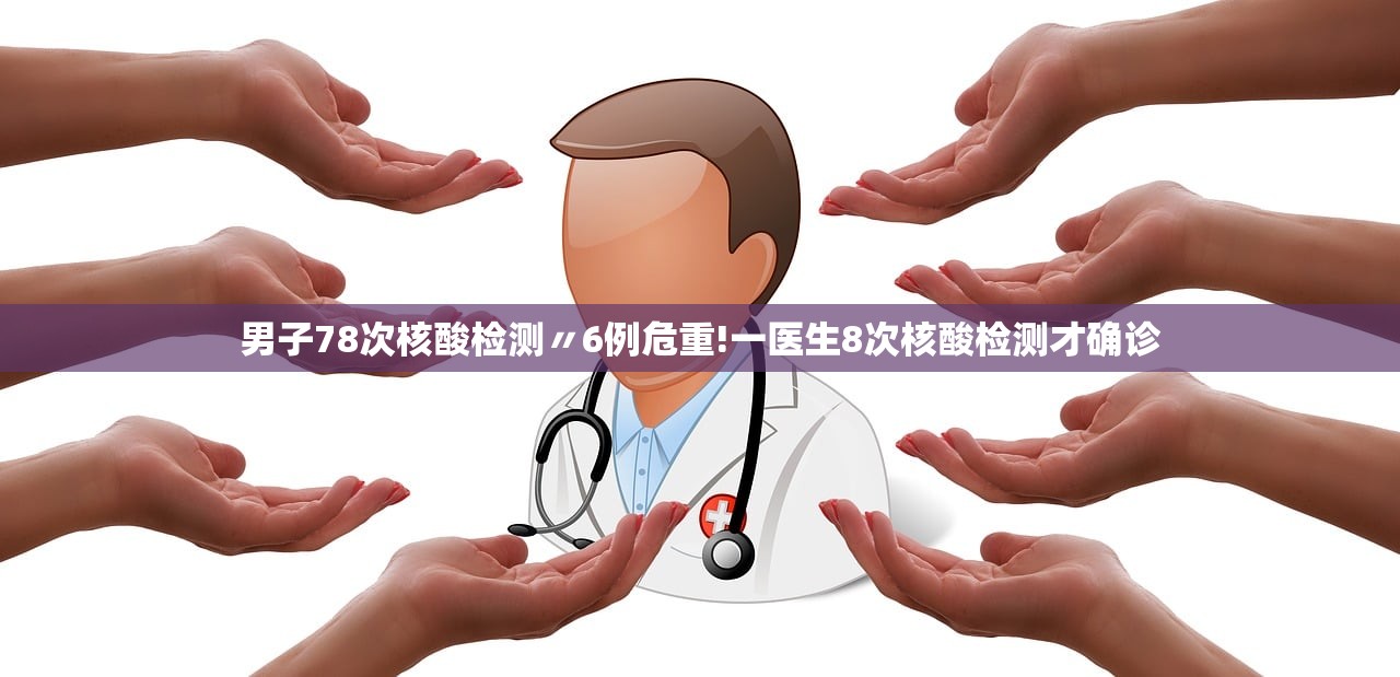 男子78次核酸检测〃6例危重!一医生8次核酸检测才确诊