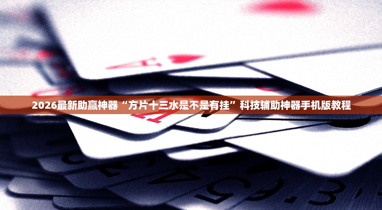 2026最新助赢神器“方片十三水是不是有挂”科技辅助神器手机版教程