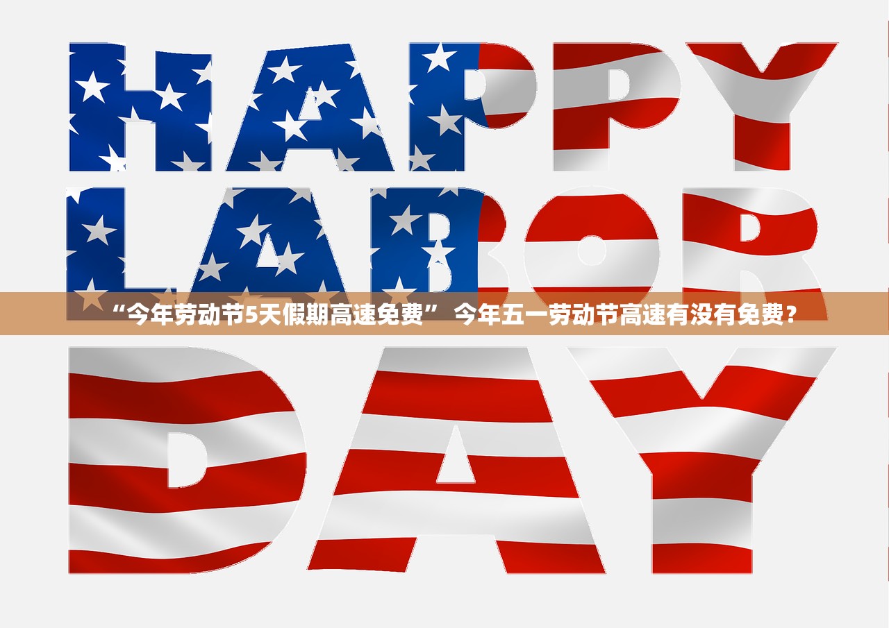 “今年劳动节5天假期高速免费” 今年五一劳动节高速有没有免费？