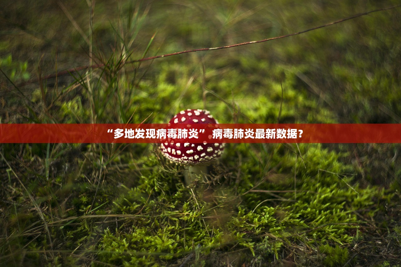“多地发现病毒肺炎” 病毒肺炎最新数据？