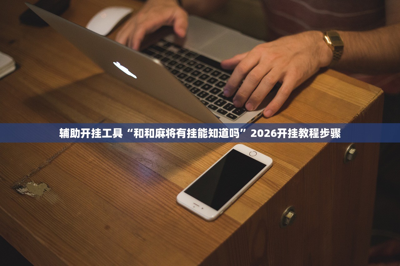 辅助开挂工具“和和麻将有挂能知道吗”2026开挂教程步骤