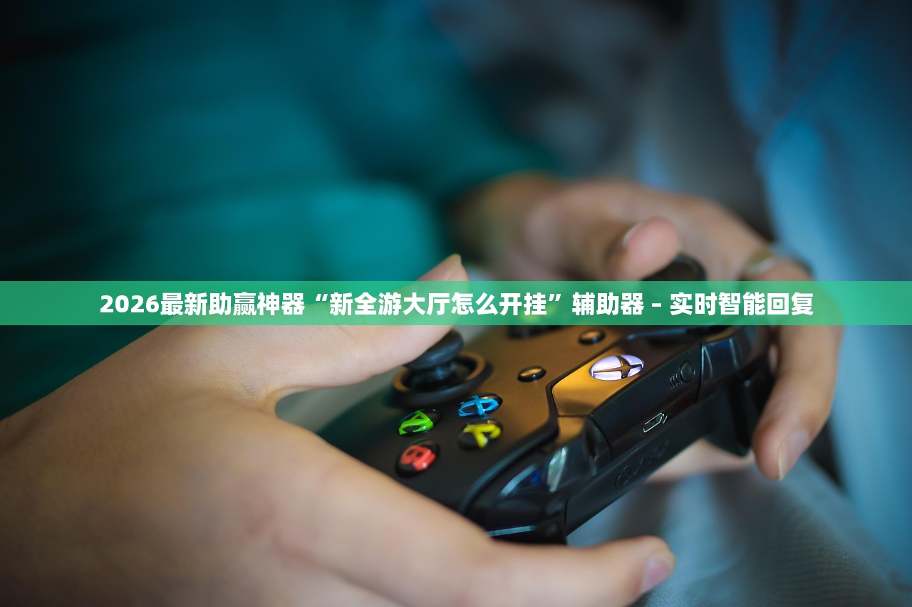 2026最新助赢神器“新全游大厅怎么开挂”辅助器 – 实时智能回复