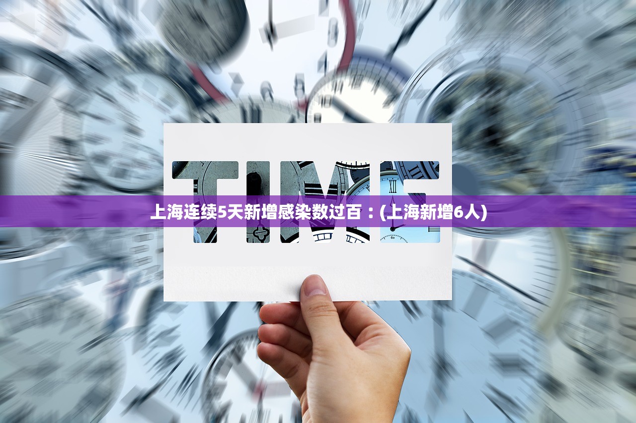 上海连续5天新增感染数过百︰(上海新增6人)