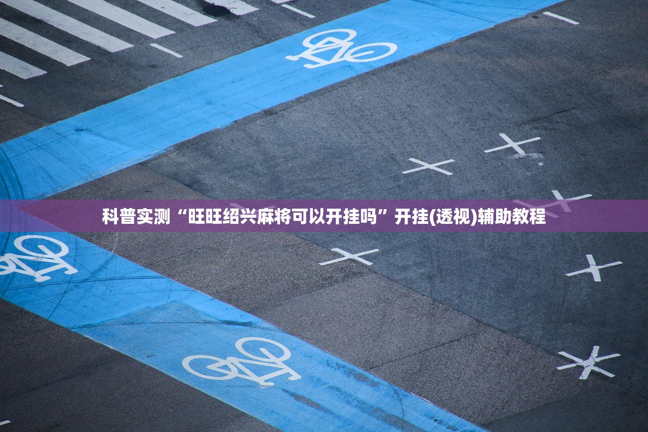 科普实测“旺旺绍兴麻将可以开挂吗	”开挂(透视)辅助教程
