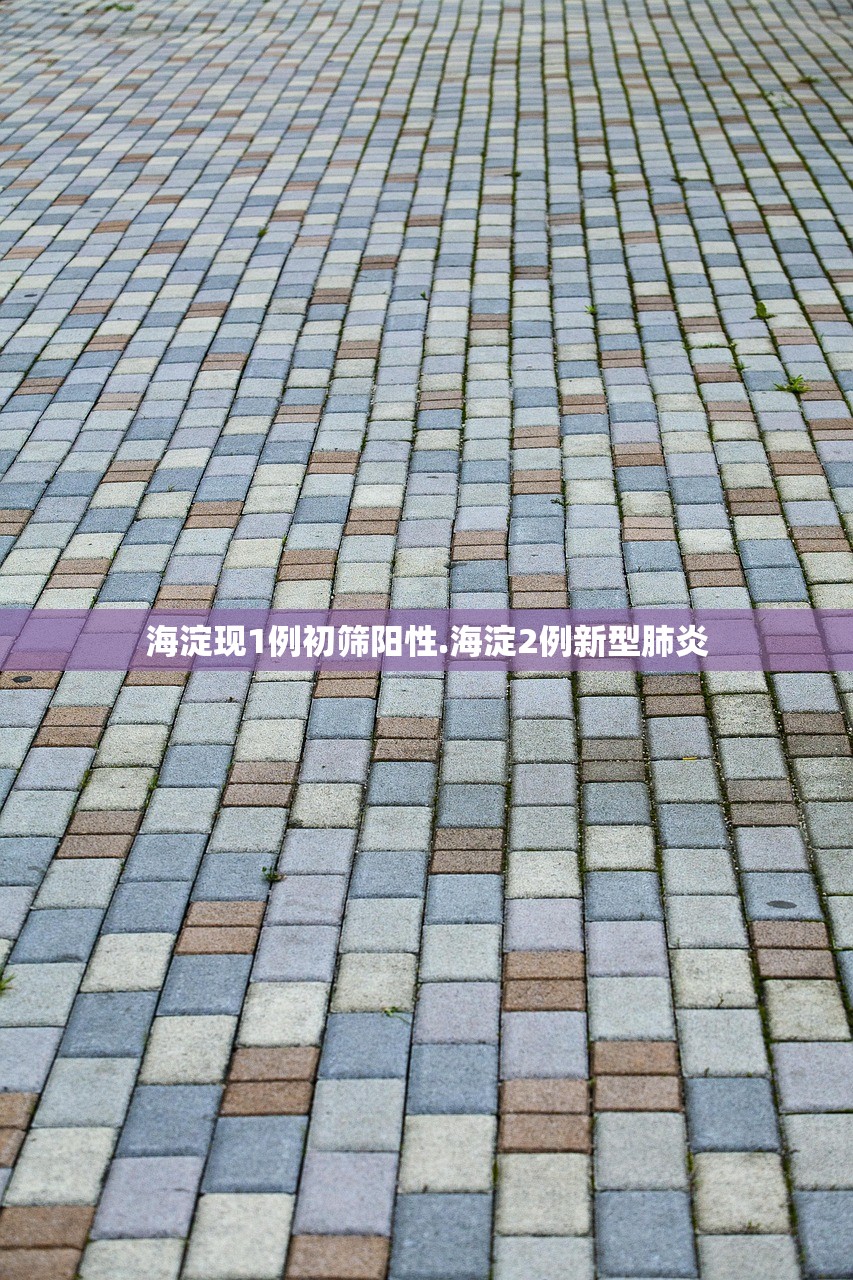 海淀现1例初筛阳性.海淀2例新型肺炎 海淀现1例初筛阳性.海淀2例新型肺炎