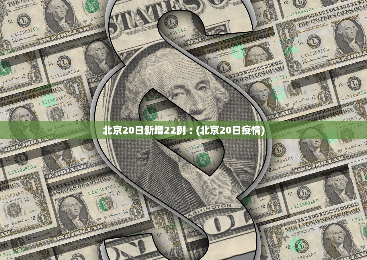 北京20日新增22例︰(北京20日疫情)