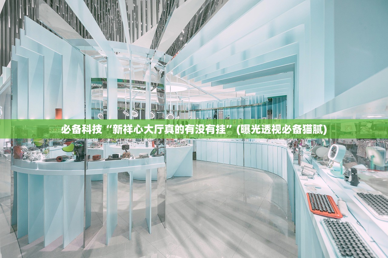 必备科技“新祥心大厅真的有没有挂”(曝光透视必备猫腻)