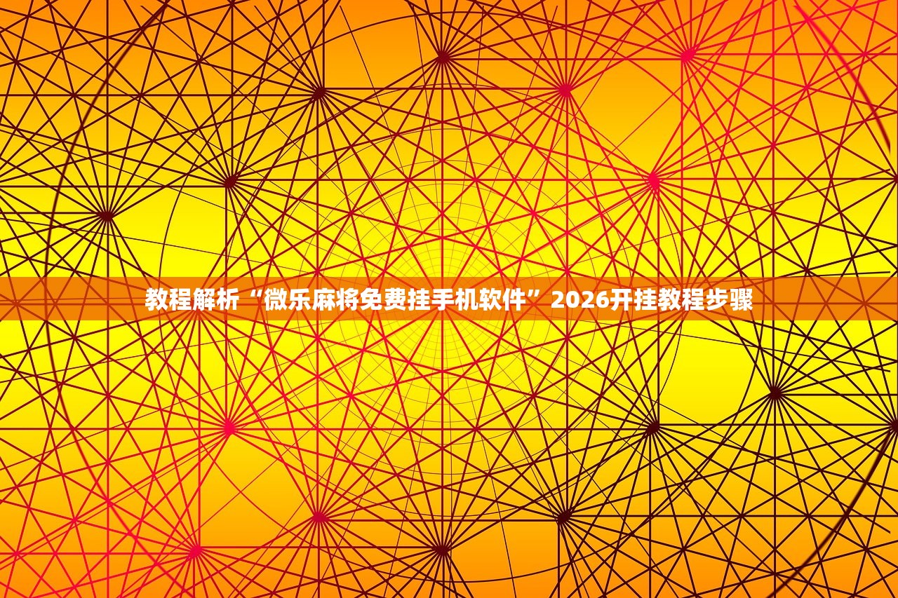教程解析“微乐麻将免费挂手机软件”2026开挂教程步骤