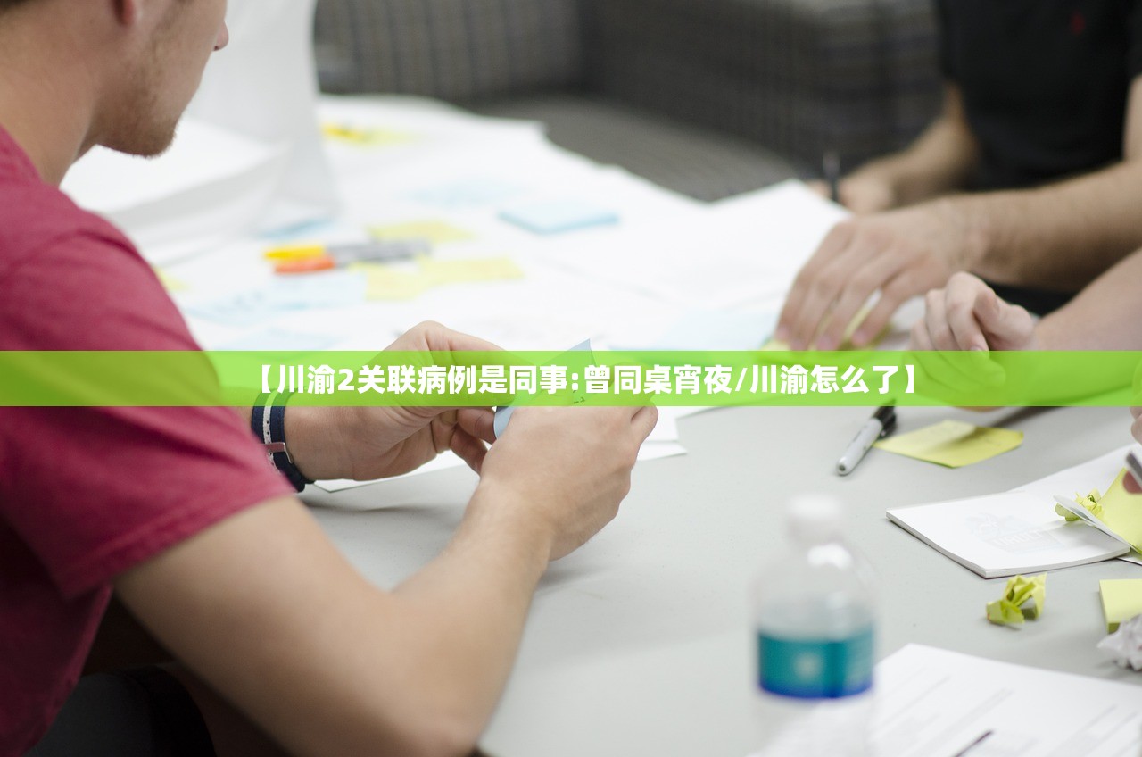 【川渝2关联病例是同事:曾同桌宵夜/川渝怎么了】 【川渝2关联病例是同事:曾同桌宵夜/川渝怎么了】