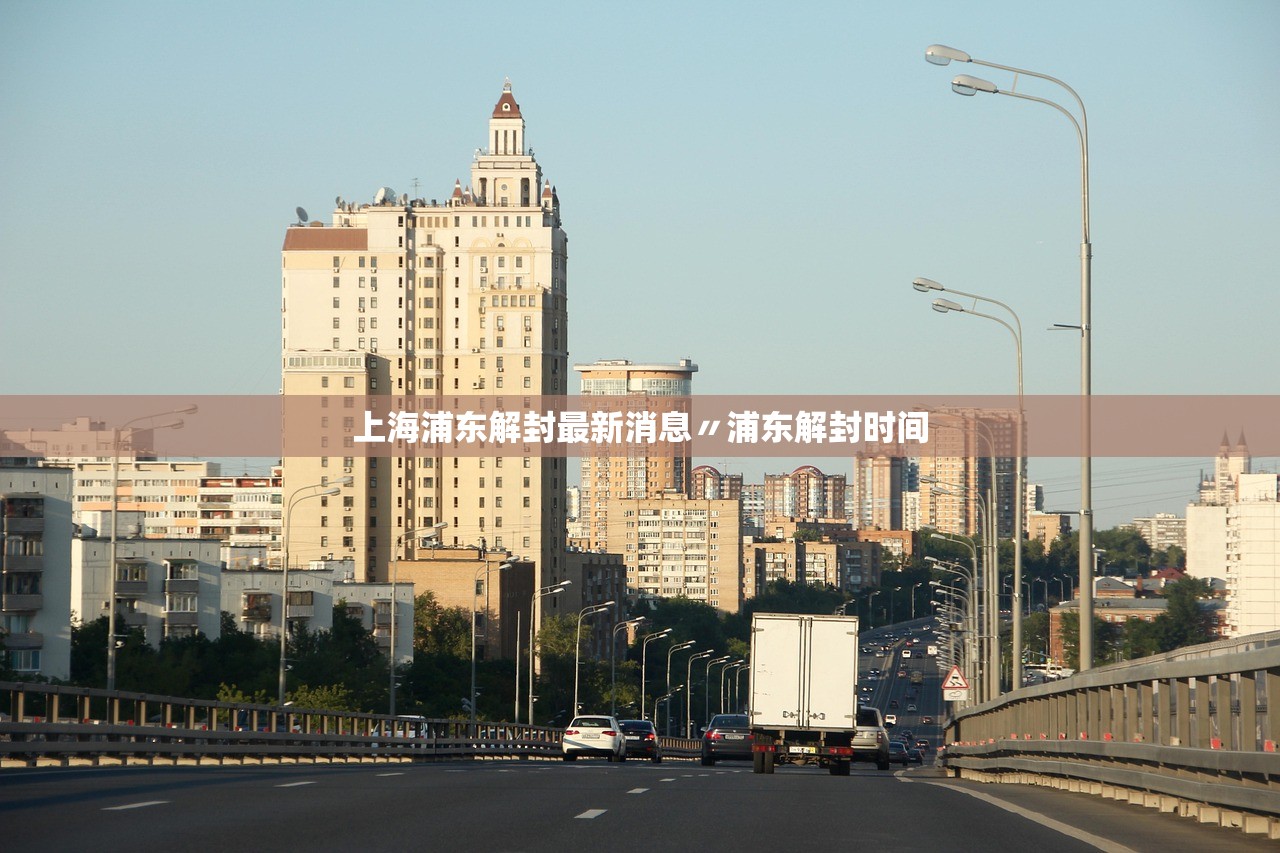 上海浦东解封最新消息〃浦东解封时间