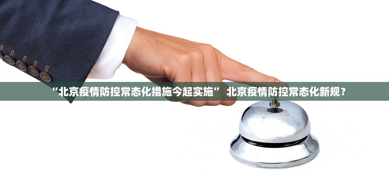 “北京疫情防控常态化措施今起实施” 北京疫情防控常态化新规？
