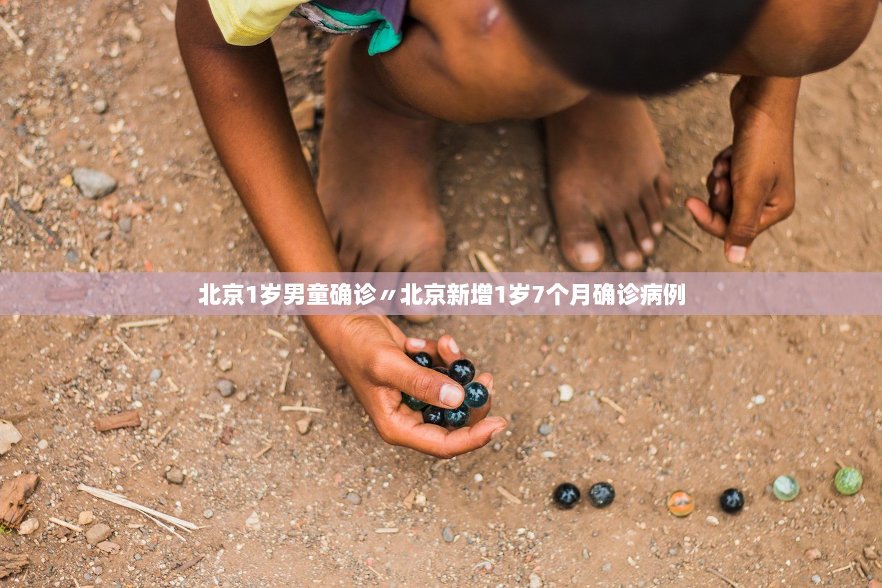 北京1岁男童确诊〃北京新增1岁7个月确诊病例