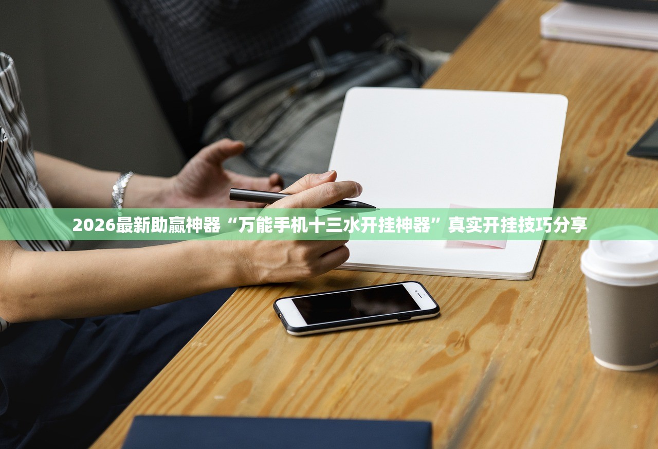 2026最新助赢神器“万能手机十三水开挂神器”真实开挂技巧分享
