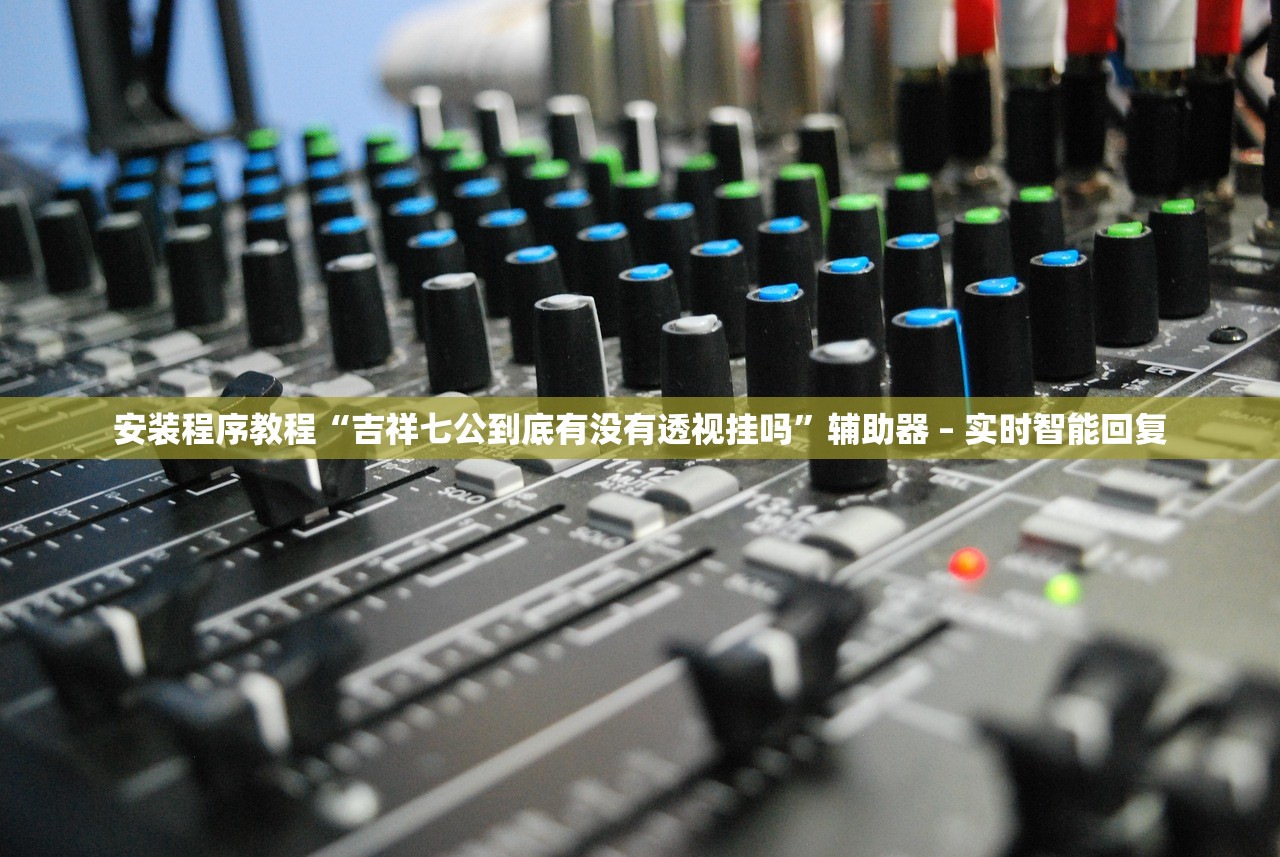安装程序教程“吉祥七公到底有没有透视挂吗”辅助器 – 实时智能回复