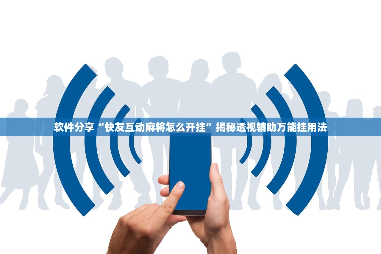 软件分享“快友互动麻将怎么开挂	”揭秘透视辅助万能挂用法