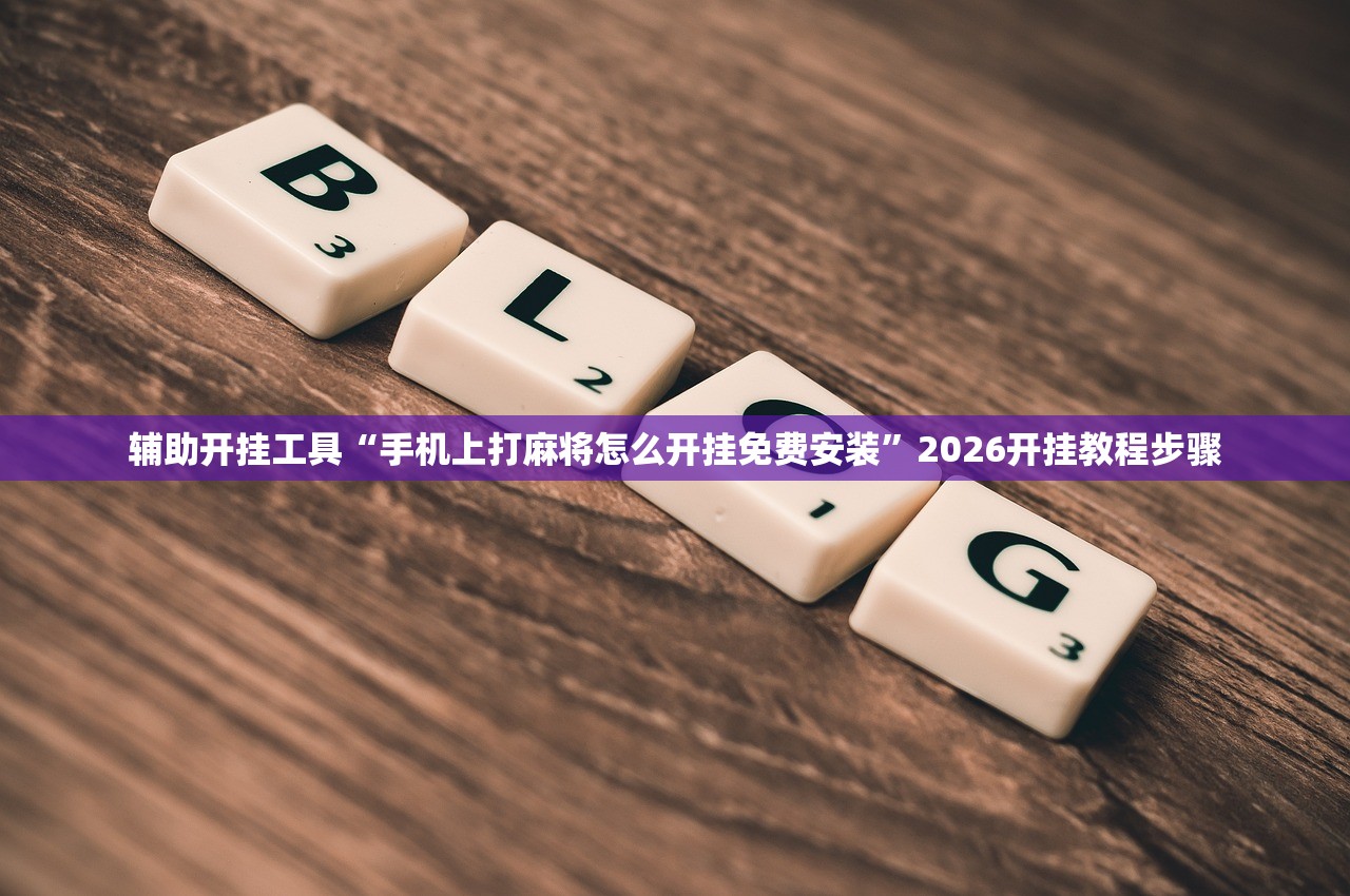 辅助开挂工具“手机上打麻将怎么开挂免费安装	”2026开挂教程步骤