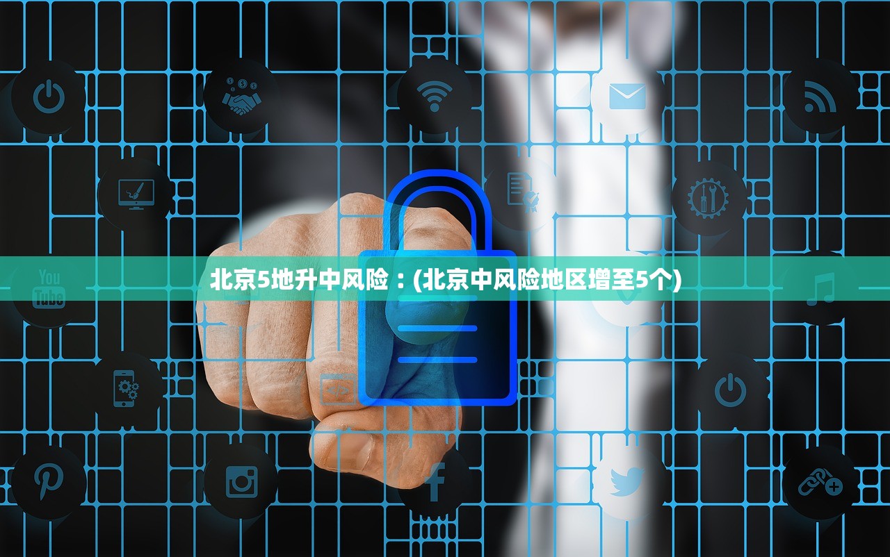 北京5地升中风险︰(北京中风险地区增至5个)