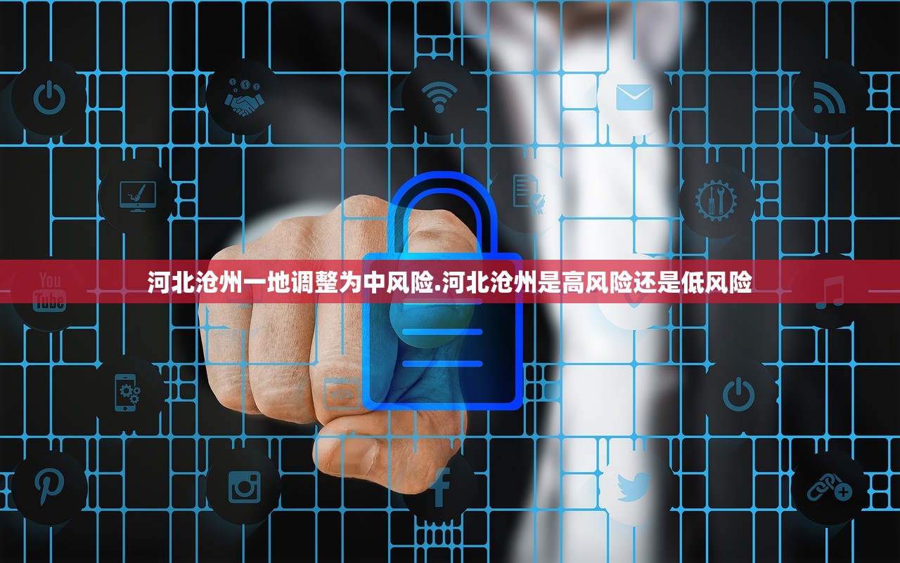 河北沧州一地调整为中风险.河北沧州是高风险还是低风险