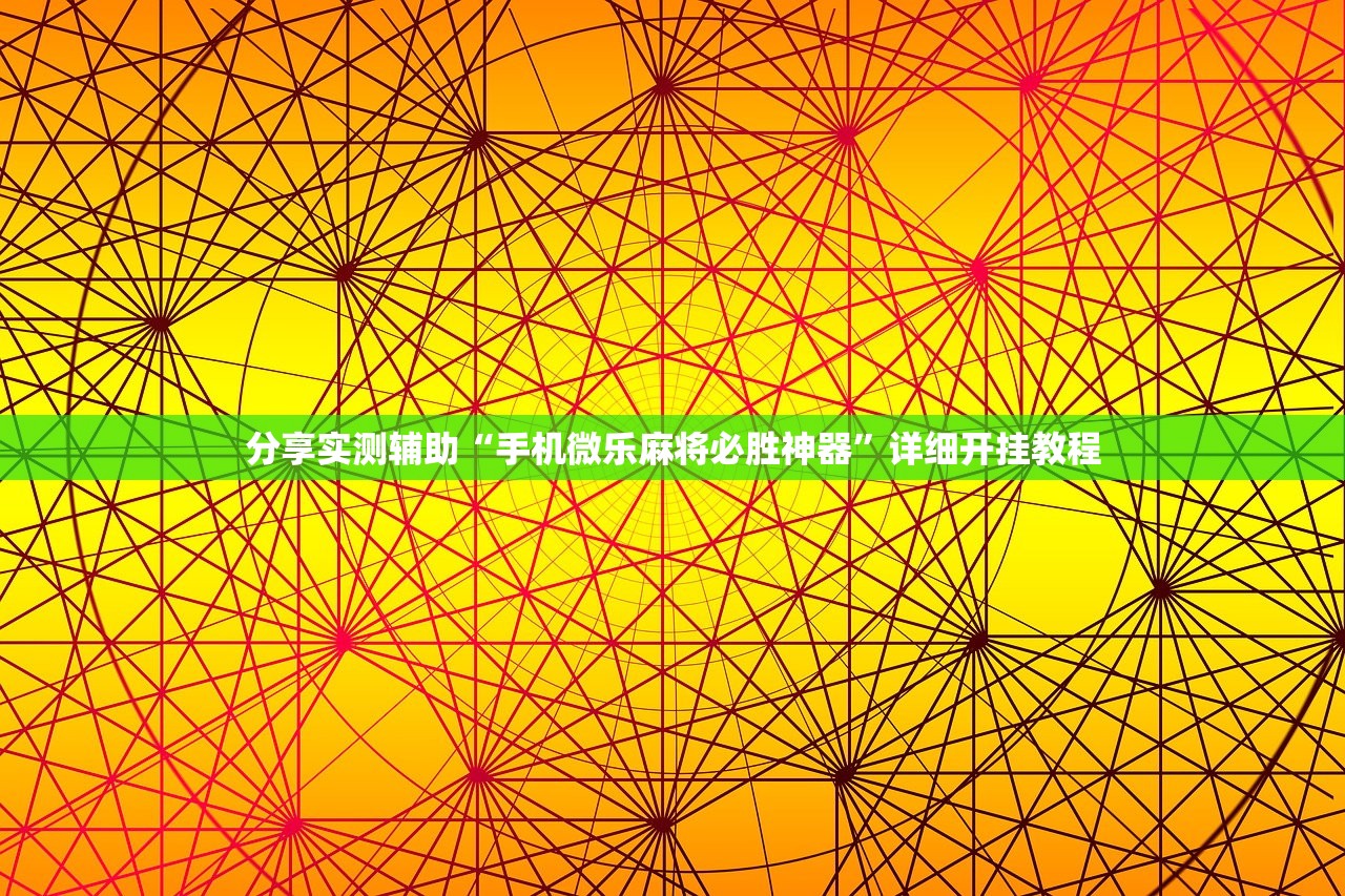 分享实测辅助“手机微乐麻将必胜神器	”详细开挂教程