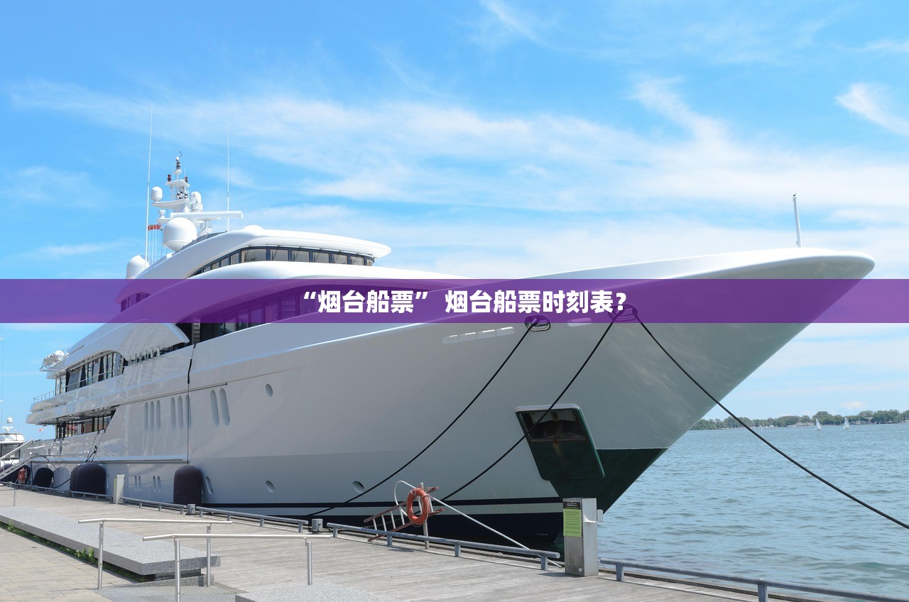 “烟台船票” 烟台船票时刻表？