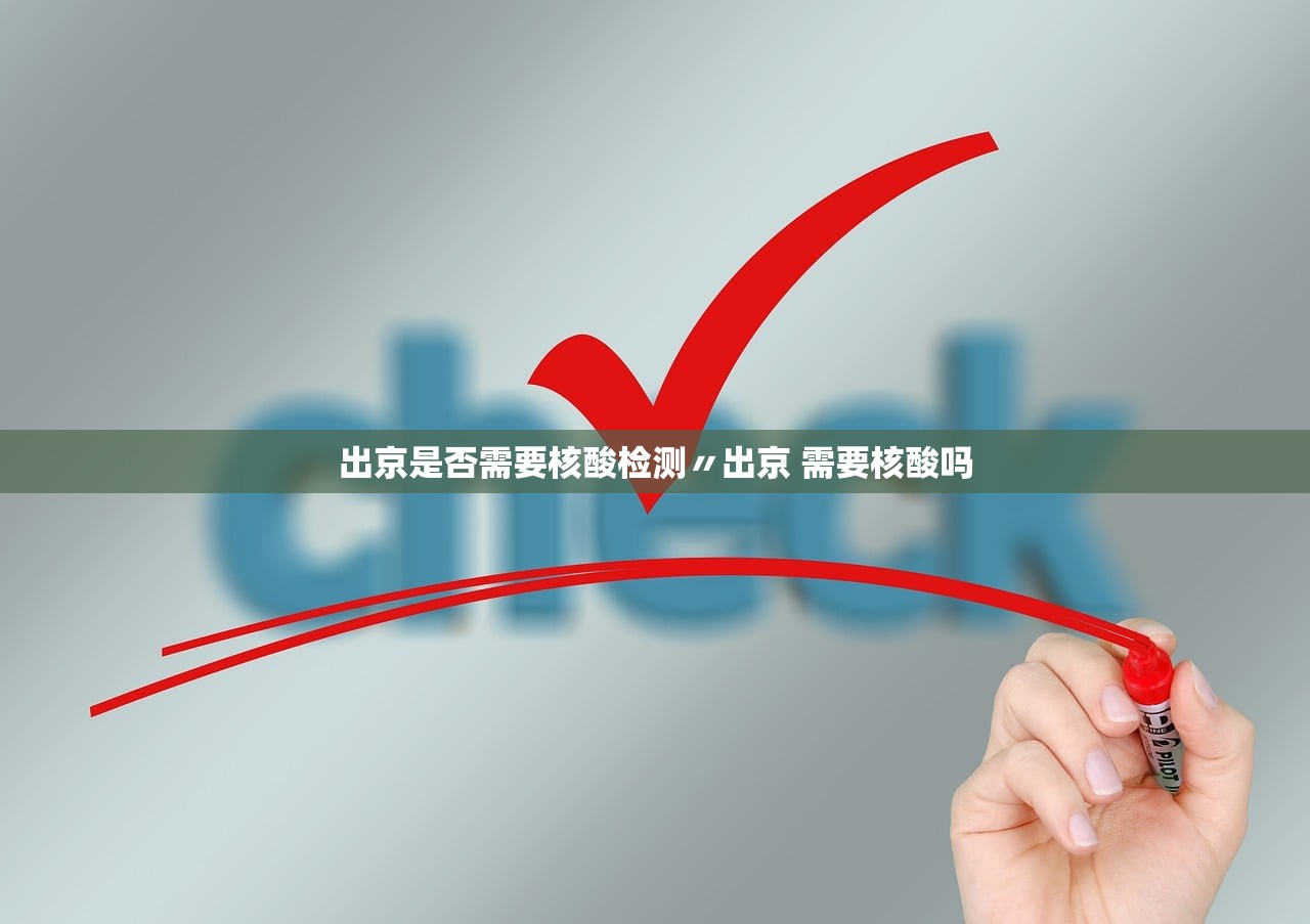 出京是否需要核酸检测〃出京 需要核酸吗