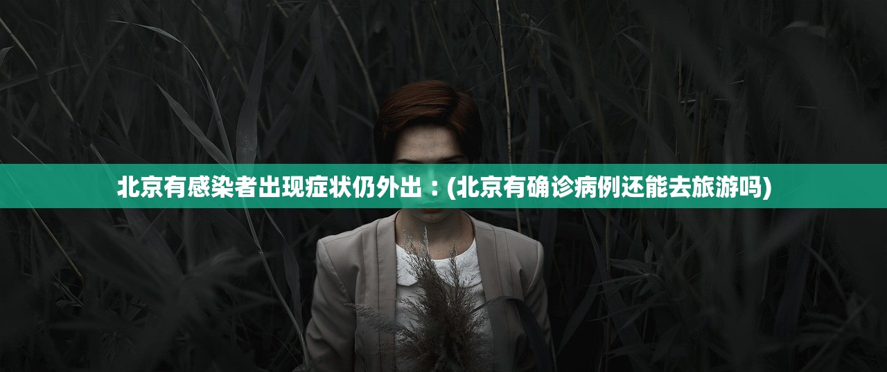 北京有感染者出现症状仍外出︰(北京有确诊病例还能去旅游吗)