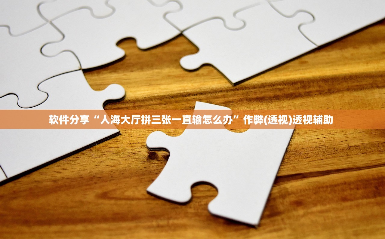 软件分享“人海大厅拼三张一直输怎么办”作弊(透视)透视辅助 