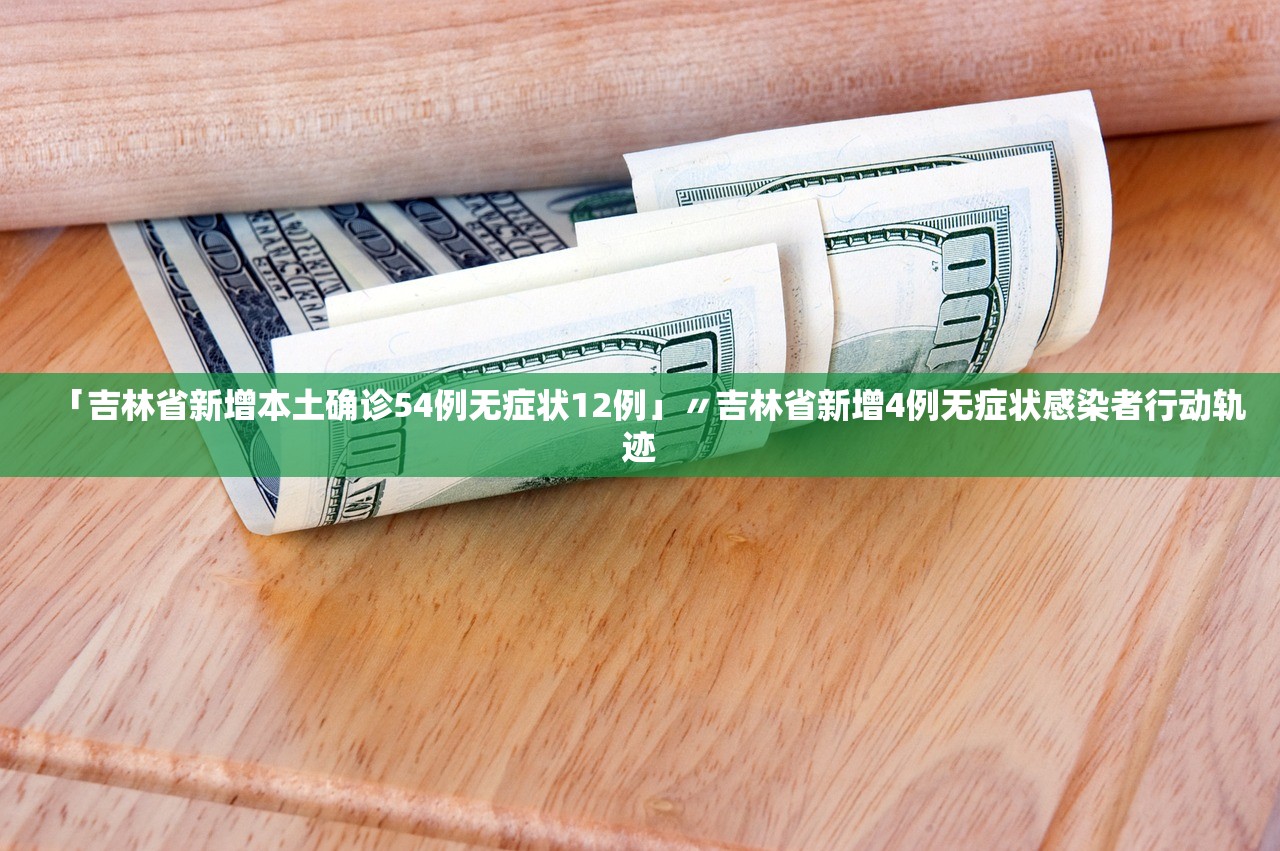 「吉林省新增本土确诊54例无症状12例」〃吉林省新增4例无症状感染者行动轨迹