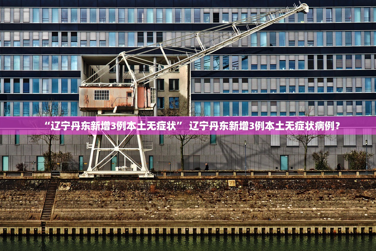 “辽宁丹东新增3例本土无症状” 辽宁丹东新增3例本土无症状病例？