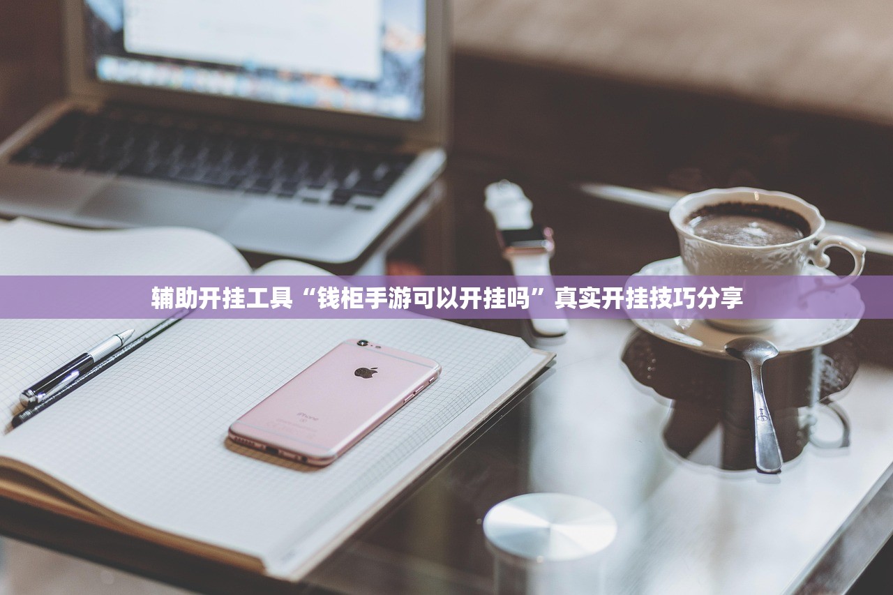 辅助开挂工具“钱柜手游可以开挂吗	”真实开挂技巧分享